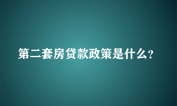 第二套房贷款政策是什么？