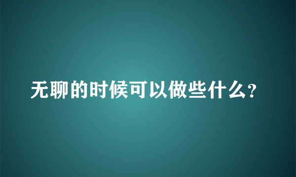 无聊的时候可以做些什么？