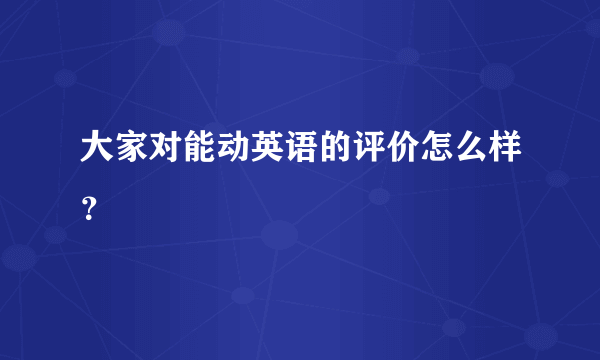 大家对能动英语的评价怎么样？