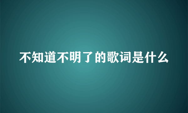 不知道不明了的歌词是什么