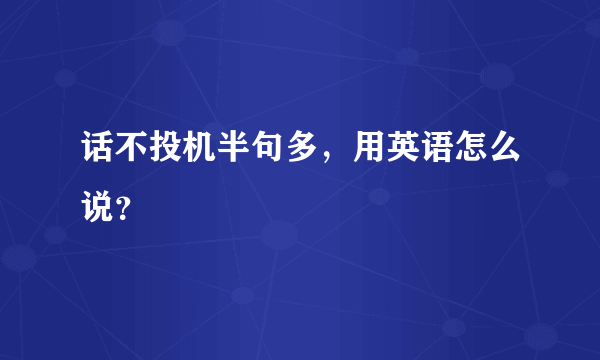 话不投机半句多，用英语怎么说？