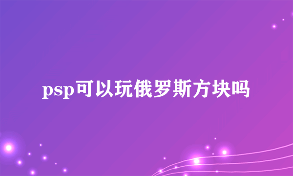 psp可以玩俄罗斯方块吗