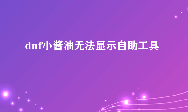 dnf小酱油无法显示自助工具