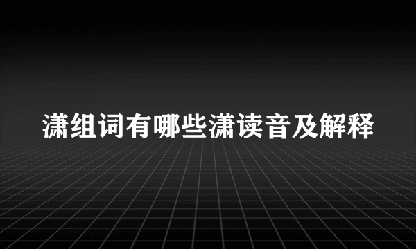 潇组词有哪些潇读音及解释