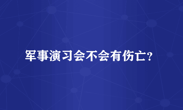 军事演习会不会有伤亡？