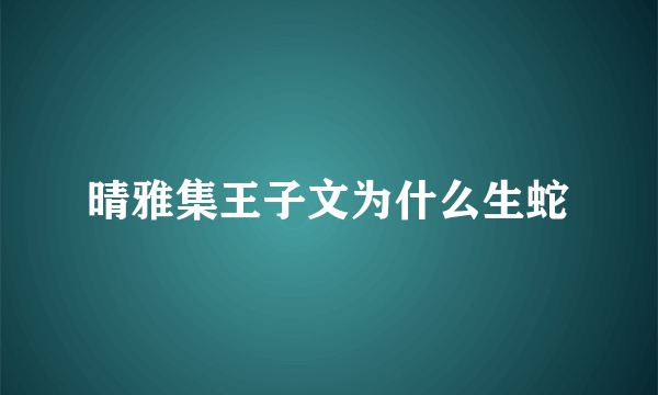 晴雅集王子文为什么生蛇