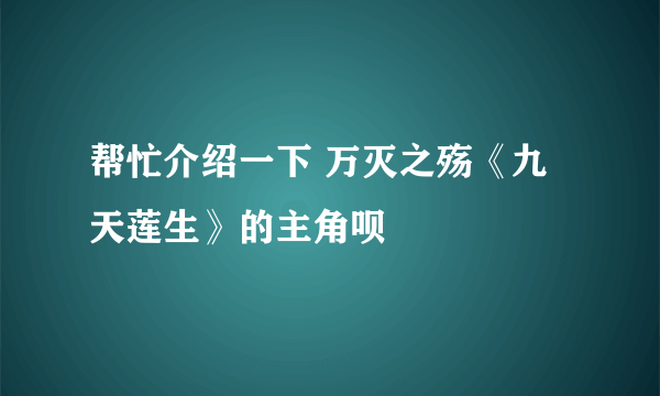 帮忙介绍一下 万灭之殇《九天莲生》的主角呗