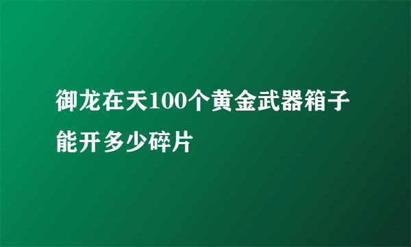 御龙在天100个黄金武器箱子能开多少碎片