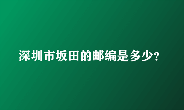 深圳市坂田的邮编是多少？