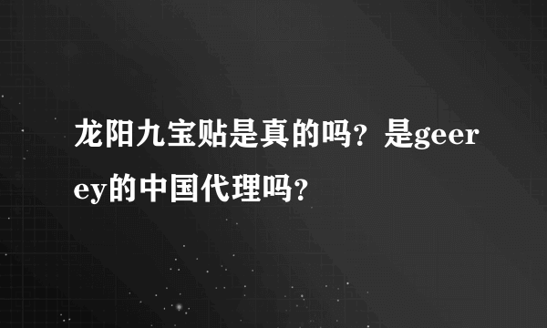 龙阳九宝贴是真的吗？是geerey的中国代理吗？