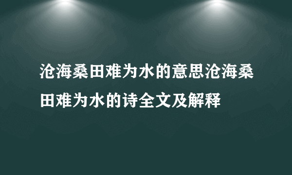 沧海桑田难为水的意思沧海桑田难为水的诗全文及解释