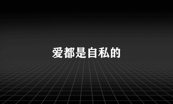 爱都是自私的