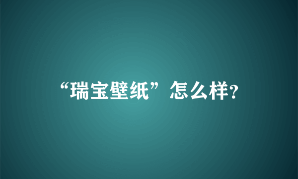 “瑞宝壁纸”怎么样？