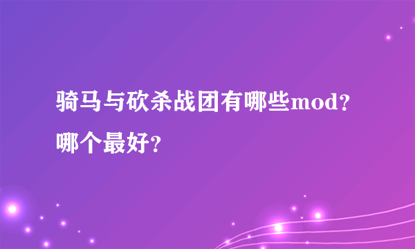 骑马与砍杀战团有哪些mod？哪个最好？