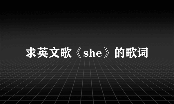 求英文歌《she》的歌词