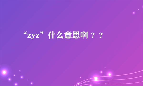 “zyz”什么意思啊 ？？