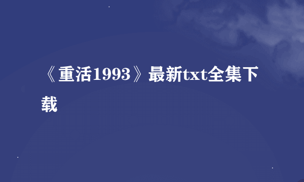 《重活1993》最新txt全集下载