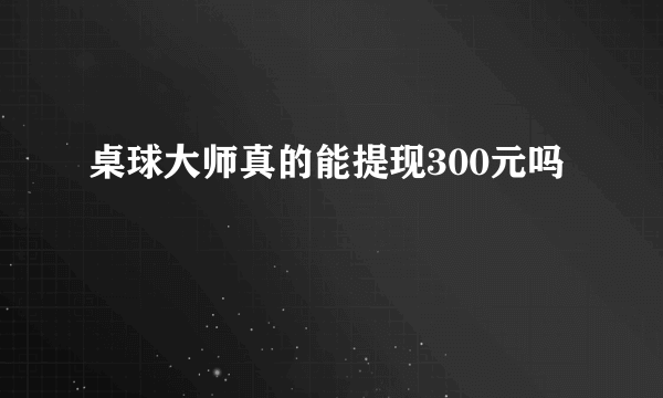 桌球大师真的能提现300元吗