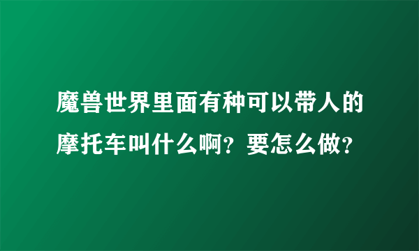 魔兽世界里面有种可以带人的摩托车叫什么啊？要怎么做？