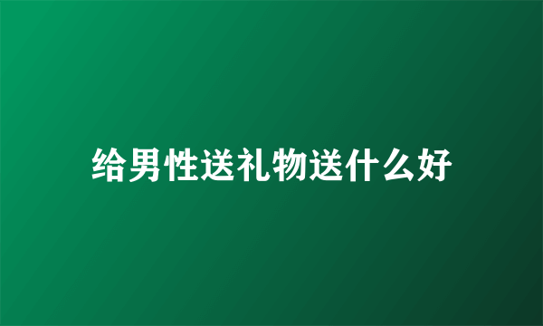 给男性送礼物送什么好