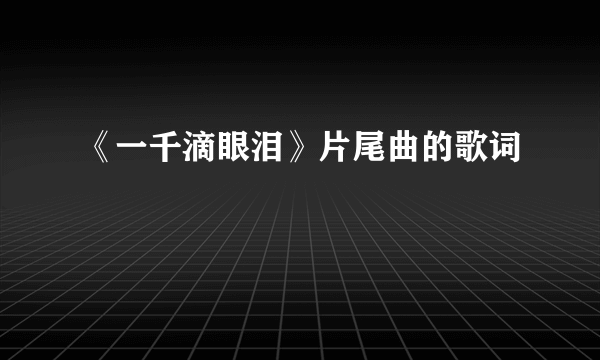 《一千滴眼泪》片尾曲的歌词