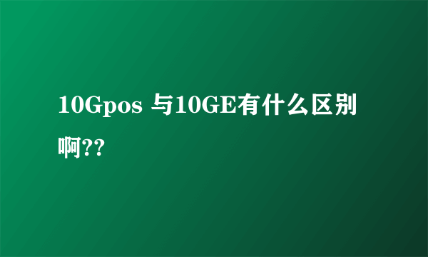 10Gpos 与10GE有什么区别啊??