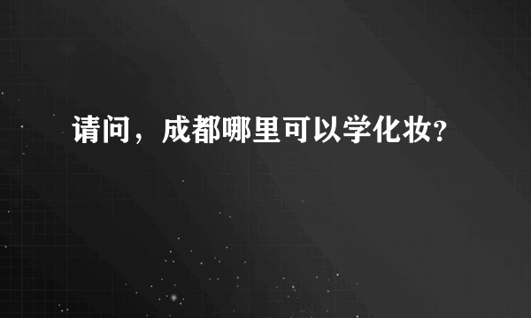 请问，成都哪里可以学化妆？