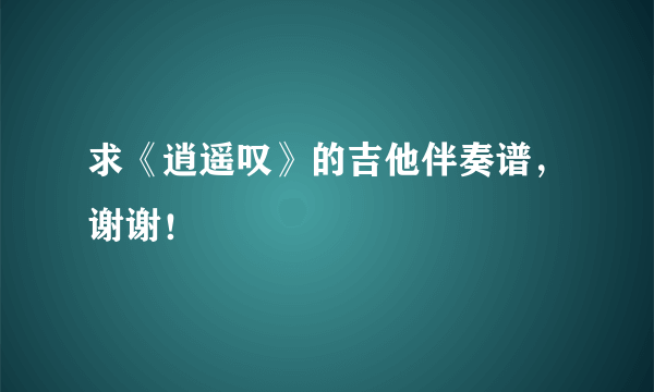 求《逍遥叹》的吉他伴奏谱，谢谢！