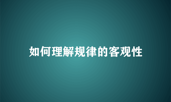 如何理解规律的客观性