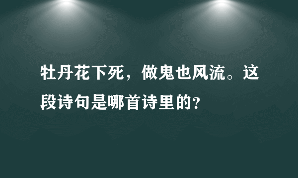 牡丹花下死，做鬼也风流。这段诗句是哪首诗里的？