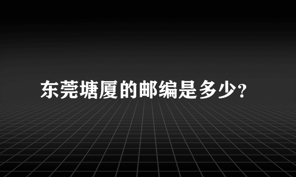 东莞塘厦的邮编是多少？