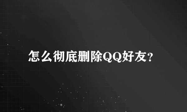 怎么彻底删除QQ好友？