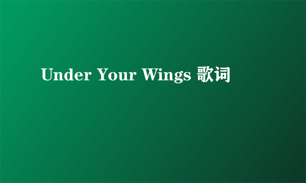 Under Your Wings 歌词