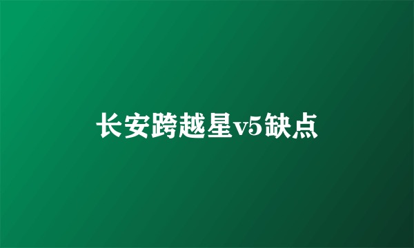 长安跨越星v5缺点