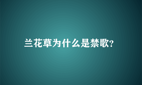 兰花草为什么是禁歌？