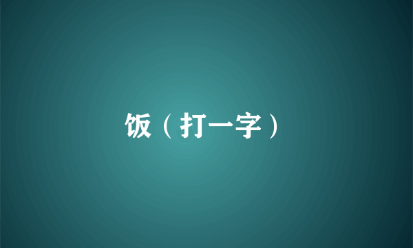 饭（打一字）