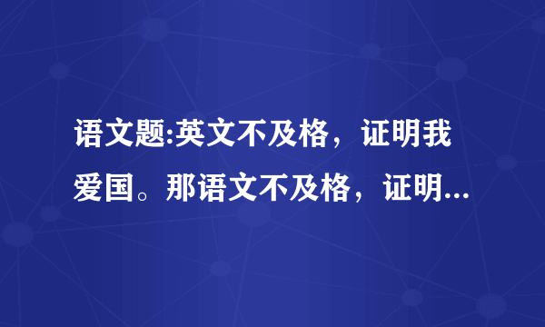 语文题:英文不及格，证明我爱国。那语文不及格，证明我什么？（打一字）