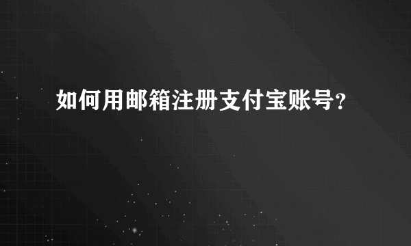 如何用邮箱注册支付宝账号？