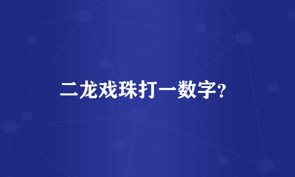 二龙戏珠打一数字？