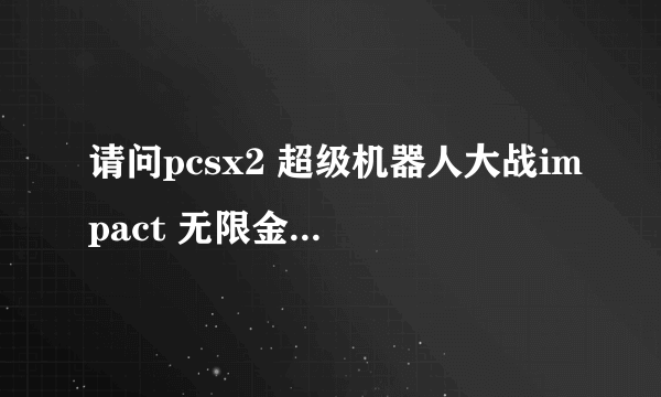 请问pcsx2 超级机器人大战impact 无限金钱金手指 什么号码？