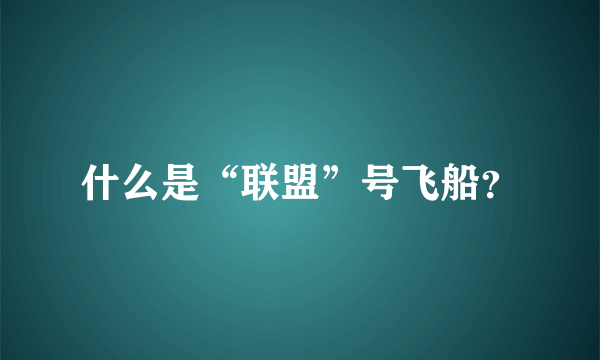 什么是“联盟”号飞船？