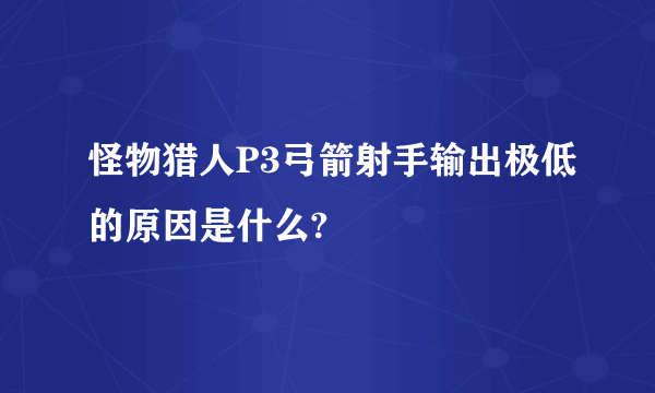 怪物猎人P3弓箭射手输出极低的原因是什么?