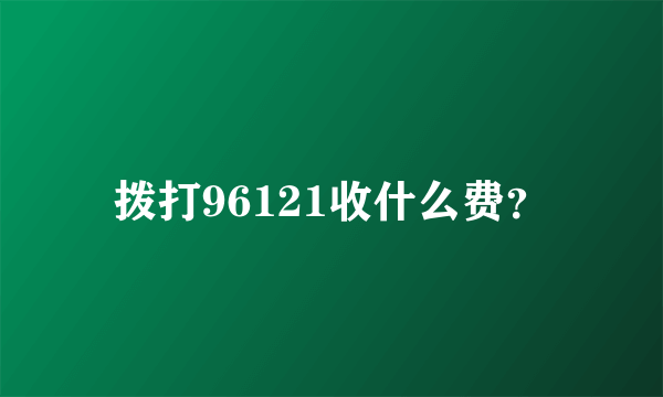 拨打96121收什么费？