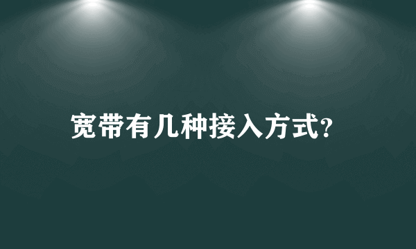 宽带有几种接入方式？