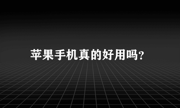 苹果手机真的好用吗？