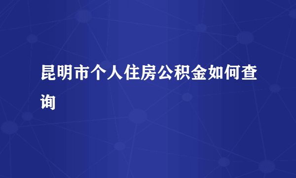 昆明市个人住房公积金如何查询