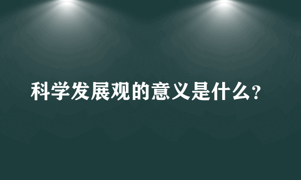 科学发展观的意义是什么？