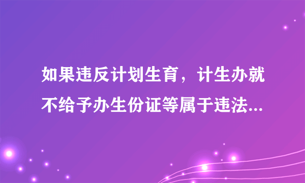 如果违反计划生育，计生办就不给予办生份证等属于违法行为吗？