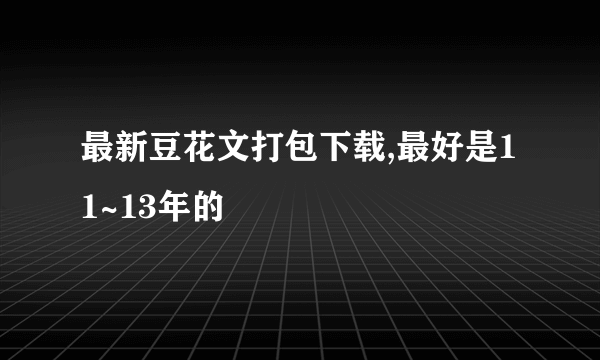 最新豆花文打包下载,最好是11~13年的