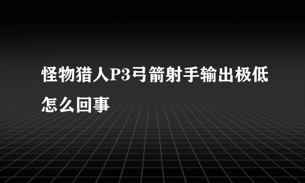 怪物猎人P3弓箭射手输出极低怎么回事